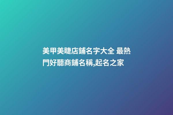 美甲美睫店鋪名字大全 最熱門好聽商鋪名稱,起名之家-第1張-店鋪起名-玄機派